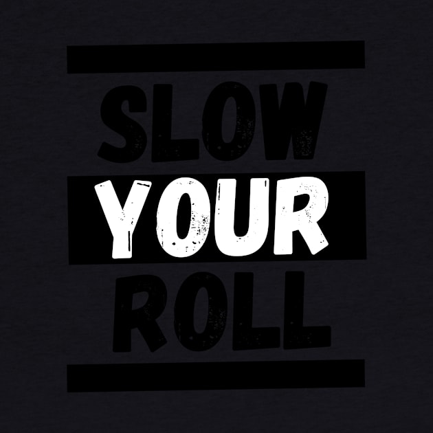 Slow Your Roll by KingzDesigns